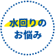 お悩み4 急な水回りのアクシデント